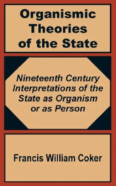 Organismic Theories of the State: Nineteenth Century Interpretations of the State as Organism or as Person by Francis William Coker