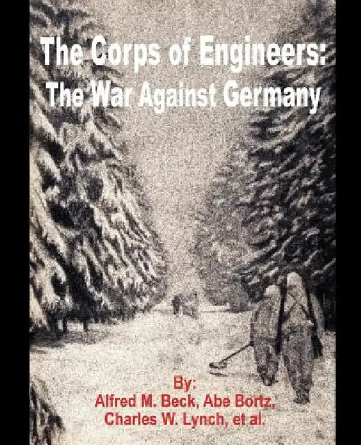 The Corps of Engineers: The War against Germany by Alfred M. Beck, Abe Bortz, Charles W. Lynch