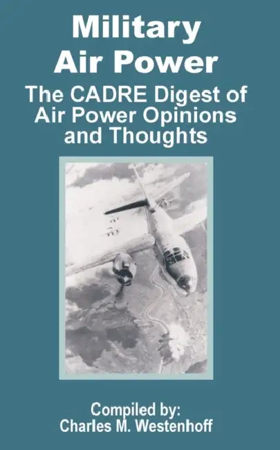 Military Air Power: The CADRE Digest of Air Power Opinions and Thoughts by Charles M. Westenhoff
