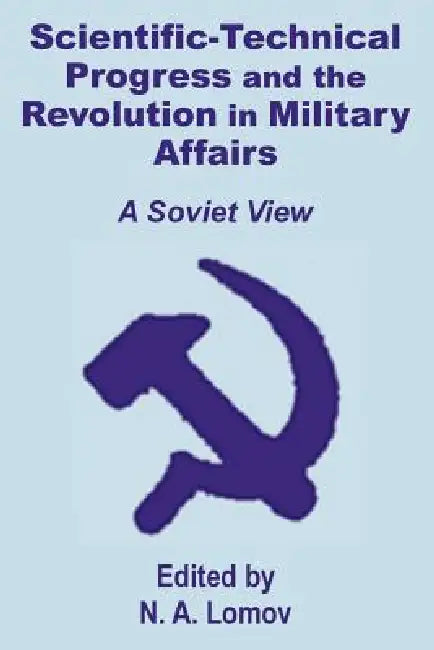 Scientific-Technical Progress and the Revolution in Military Affairs: A Soviet View by N. A. Lomov