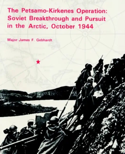 The Petsamo-Kirkenes Operation: Soviet Breakthrough and Pursuit in the Arctic 1944 by James F. Gebhardt