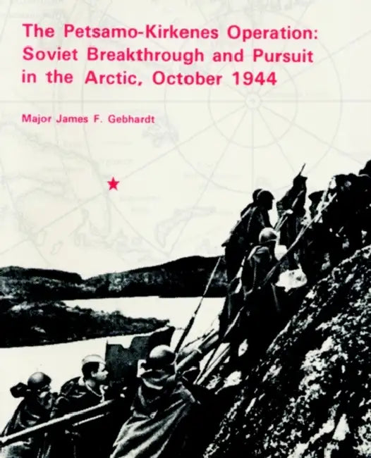 The Petsamo-Kirkenes Operation: Soviet Breakthrough and Pursuit in the Arctic 1944 by James F. Gebhardt