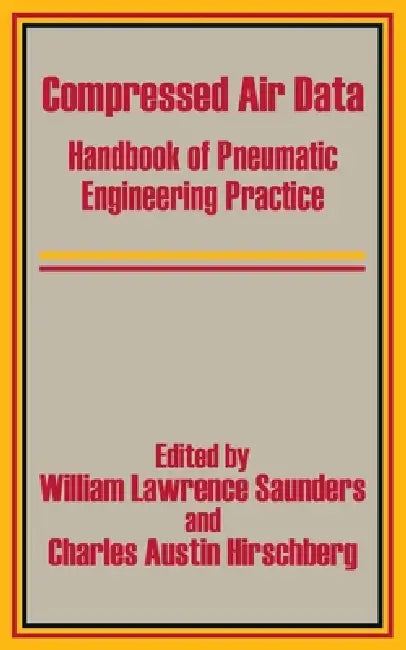 Compressed Air Data: Handbook of Pneumatic Engineering Practice by William Lawrence Saunders, Charles Austin Hirschberg