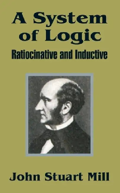 A System of Logic: Ratiocinative and Inductive by John Stuart Mill