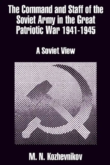 The Command and Staff of the Soviet Army in the Great Patriotic War 1941-1945: A Soviet View by M. N. Kozhevnikov