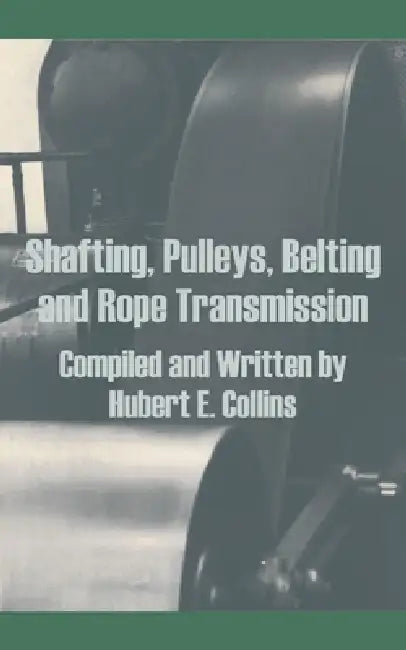 Shafting, Pulleys, Belting and Rope Transmission by Hubert E. Collins