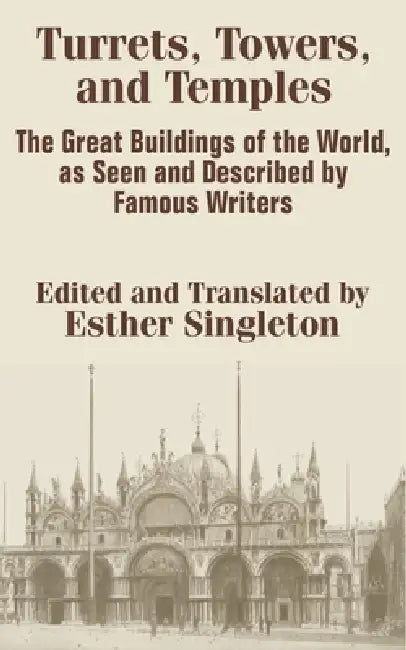 Turrets, Towers, and Temples: The Great Buildings of the World, as Seen and Described by Famous Writers by Esther Singleton