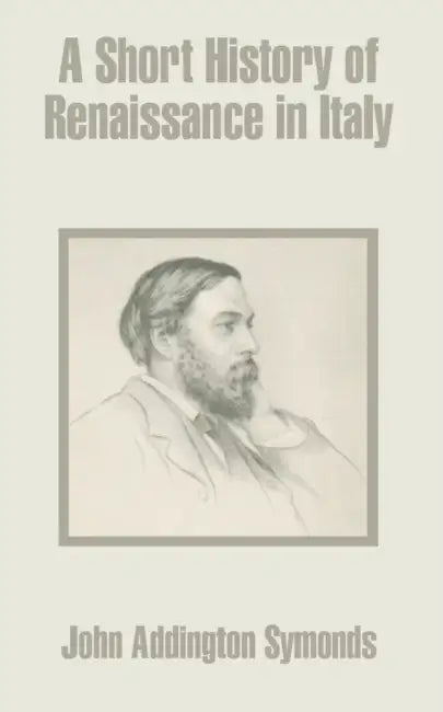 A Short History of Renaissance in Italy by John Addington Symonds