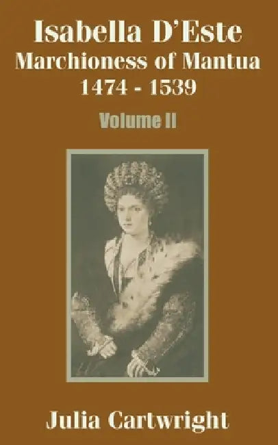 Isabella D'Este: Marchioness of Mantua 1474 - 1539 (Volume Two) by Julia Cartwright