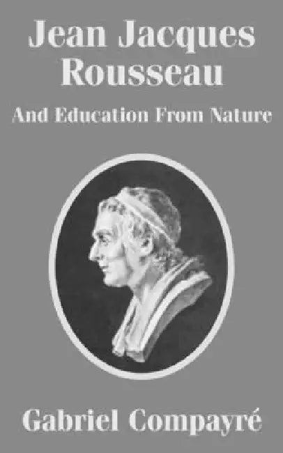 Jean Jacques Rousseau And Education From Nature by Gabriel Compayri