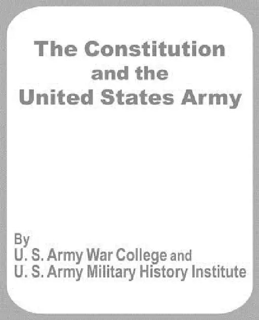 The Constitution and the United States Army by U. S. Army War College