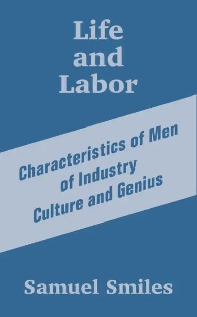 Life and Labor: Characteristics of Men of Industry Culture and Genius by Jr. Smiles Samuel