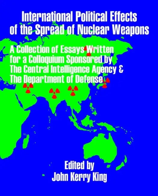 International Political Effects of the Spread of Nuclear Weapons by John Kerry King