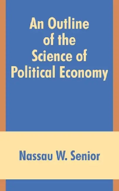 An Outline of the Science of Political Economy by Nassau W. Senior
