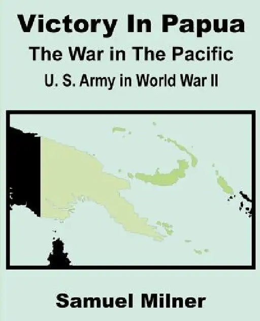 Victory in Papua: United States Army in World War II - The War in the Pacific by Samuel Milner