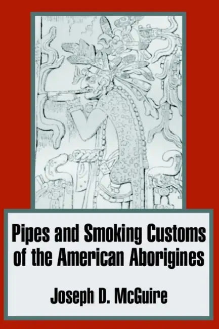 Pipes and Smoking Customs of the American Aborigines by Joseph D. McGuire