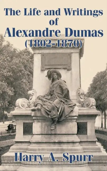 The Life and Writings of Alexandre Dumas (1802-1870) by Harry A. Spurr
