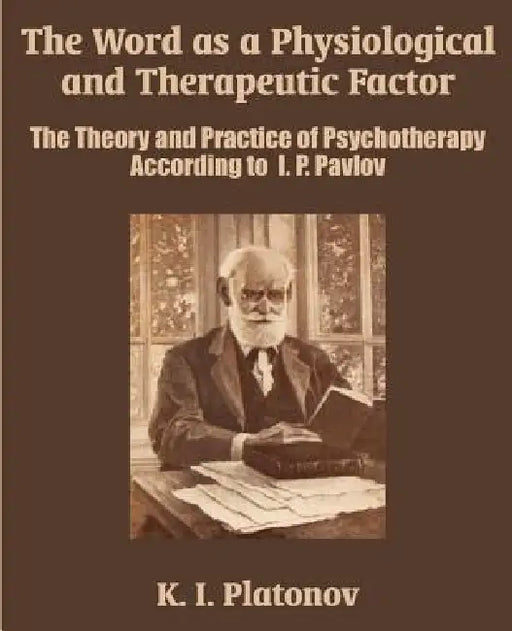 The Word as a Physiological and Therapeutic Factor: The Theory and Practice of Psychotherapy According to I. P. Pavlov by K. I. Platonov