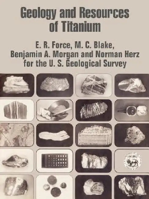 Geology and Resources of Titanium by E. R. Force, Benjamin A. Morgan, M. C. Blake