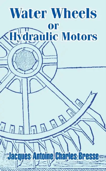 Water Wheels or Hydraulic Motors by Jacques Antoine Charles Bresse
