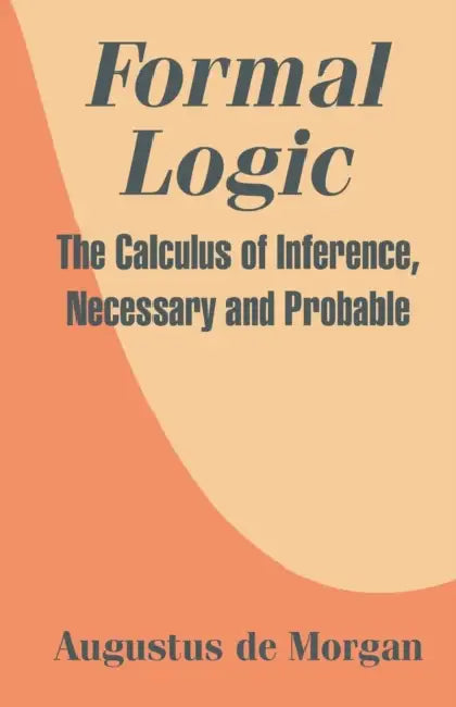 Formal Logic: The Calculus of Inference, Necessary and Probable by Augustus de Morgan