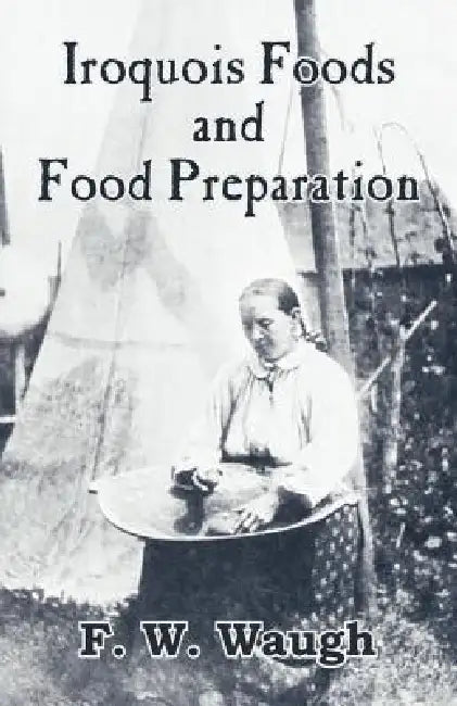 Iroquois Foods and Food Preparation by F. W. Waugh