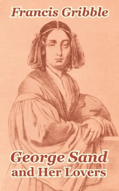 George Sand and Her Lovers by Francis Gribble