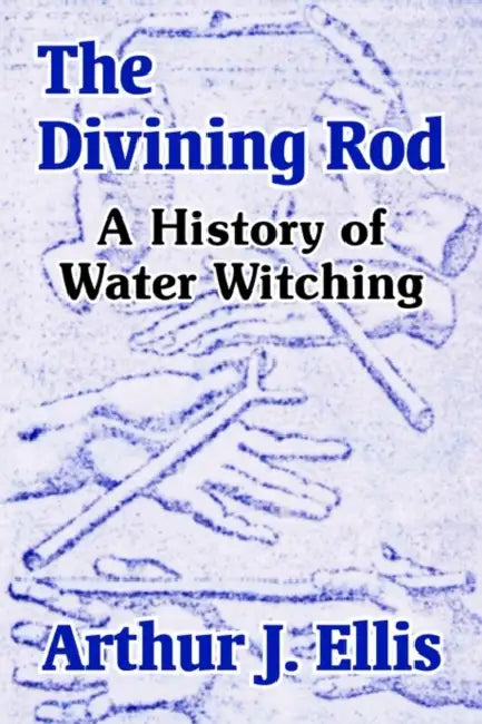 The Divining Rod: A History of Water Witching by Arthur J. Ellis