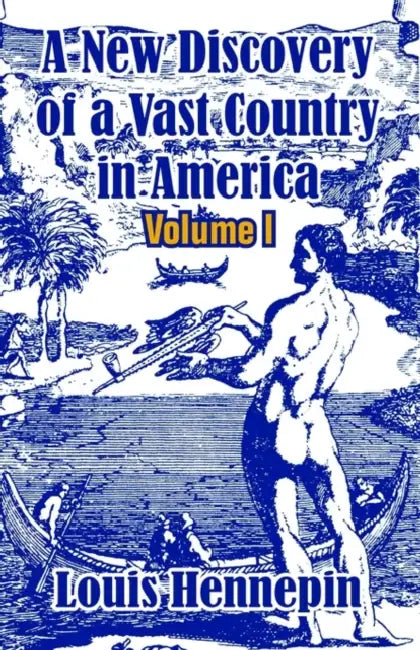A New Discovery of a Vast Country in America (Volume I) by Louis Hennepin