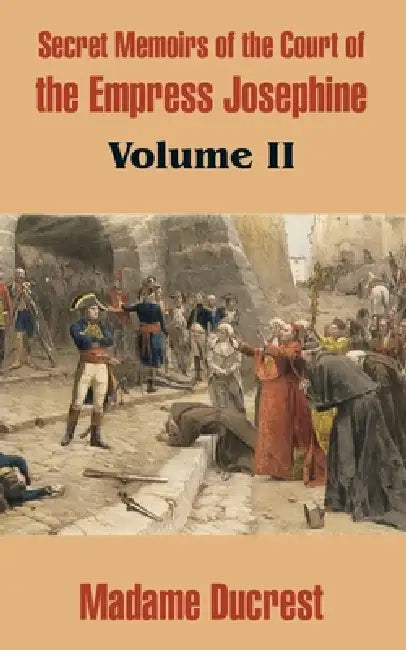 Secret Memoirs of the Court of the Empress Josephine (Volume II) by Madame Ducrest