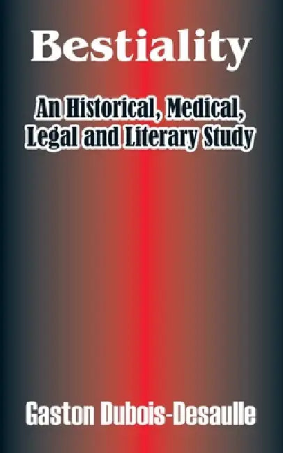 Bestiality: An Historical, Medical, Legal and Literary Study by Gaston Dubois-Desaulle