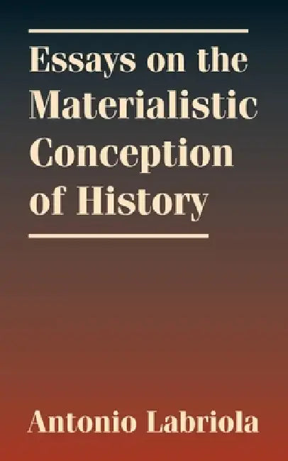Essays on the Materialistic Conception of History by Charles H. Kerr, Antonio Labriola