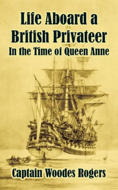 Life Aboard a British Privateer: In the Time of Queen Anne by Woodes Rogers