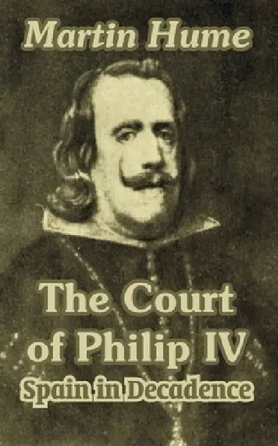The Court of Philip IV: Spain in Decadence by Martin Andrew Sharp Hume