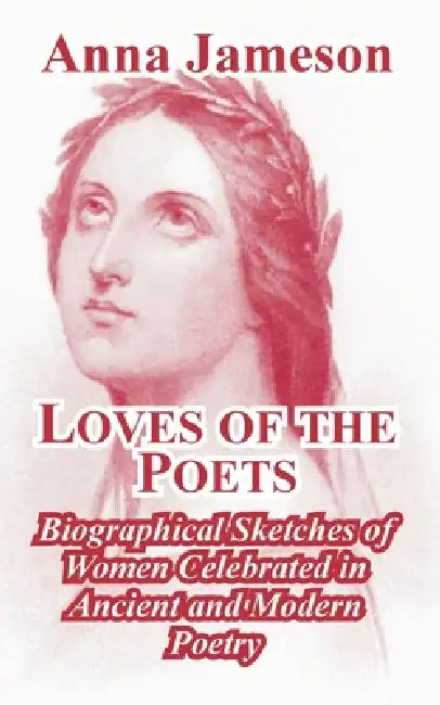 Loves of the Poets: Biographical Sketches of Women Celebrated in Ancient and Modern Poetry by Anna Jameson