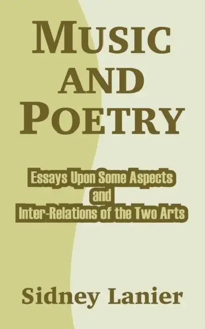 Music and Poetry: Essays Upon Some Aspects and Inter-Relations of the Two Arts by Sidney Lanier