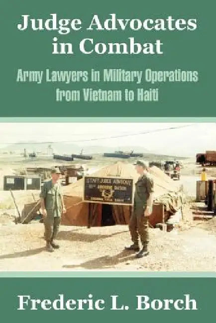 Judge Advocates in Combat: Army Lawyers in Military Operations from Vietnam to Haiti by Frederic L. Borch