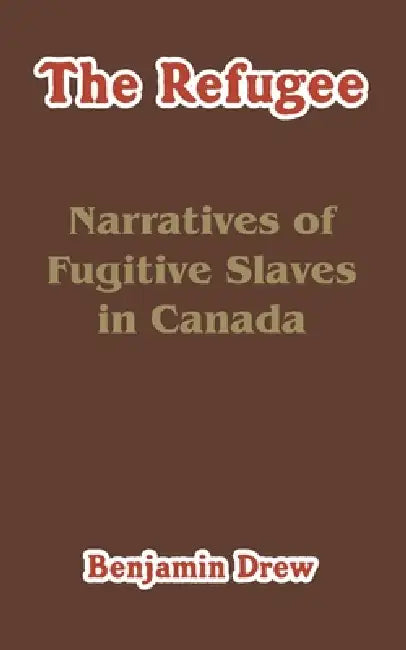 The Refugee: Narratives of Fugitive Slaves in Canada by Benjamin Drew