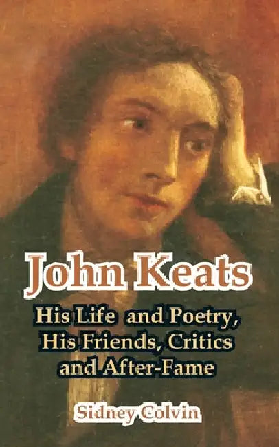 John Keats: His Life and Poetry, His Friends, Critics and After-Fame by Sidney Colvin