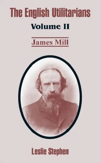 The English Utilitarians: Volume II (James Mill) by Leslie Stephen