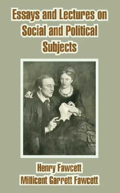 Essays and Lectures on Social and Political Subjects by Henry Fawcett, Millicent Garrett Fawcett