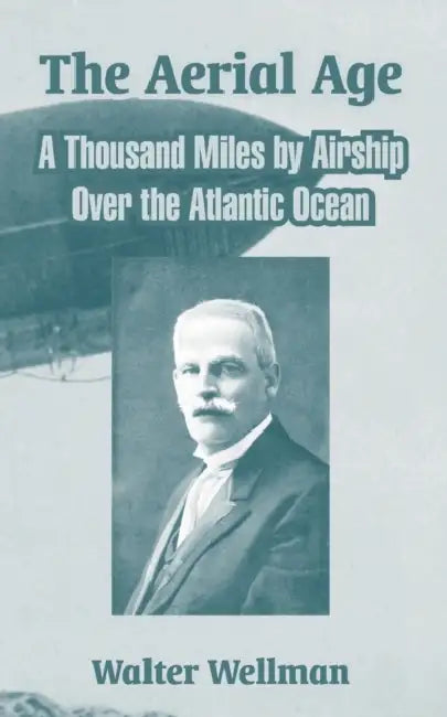 The Aerial Age: A Thousand Miles by Airship Over the Atlantic Ocean by Walter Wellman