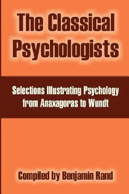 The Classical Psychologists: Selections Illustrating Psychology from Anaxagoras to Wundt by Benjamin Rand