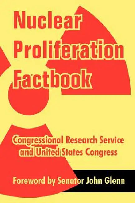 Nuclear Proliferation Factbook by Congressional Research Service, United States Congress, Senator John Glenn