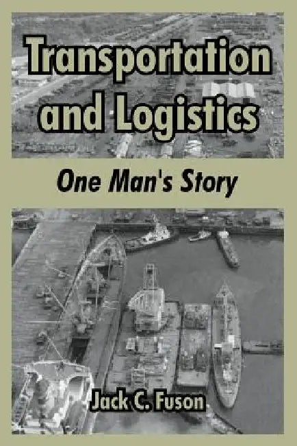 Transportation and Logistics: One Man's Story by Jack C. Fuson