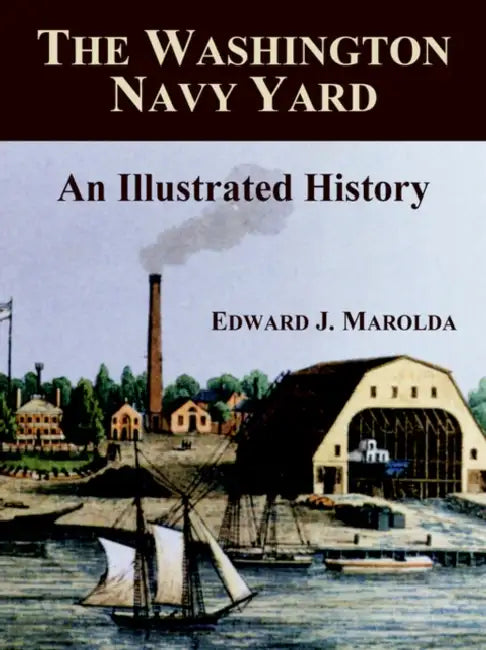 The Washington Navy Yard: An Illustrated History by Edward J. Marolda