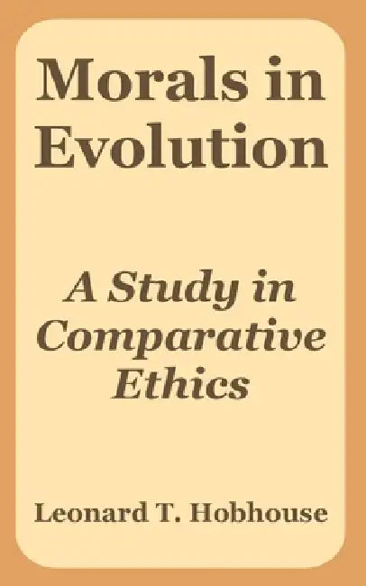 Morals in Evolution: A Study in Comparative Ethics by Leonard Trelawney Hobhouse