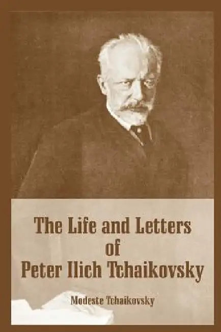 The Life and Letters of Peter Ilich Tchaikovsky by Modeste Tchaikovsky