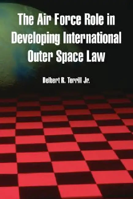 The Air Force Role in Developing International Outer Space Law by Jr. Terrill Delbert R.