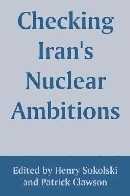 Checking Iran's Nuclear Ambitions by Henry Sokolski, Patrick Clawson